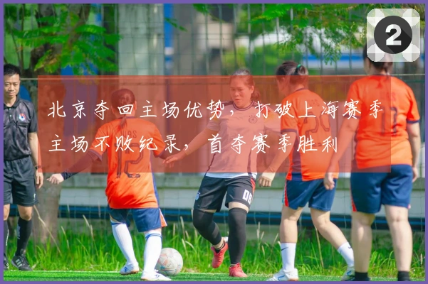 北京夺回主场优势,打破上海赛季主场不败纪录,首夺赛季胜利