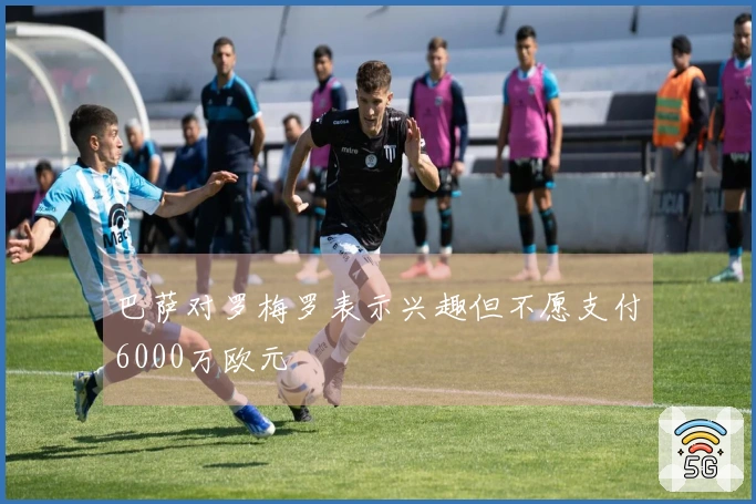 巴萨对罗梅罗表示兴趣但不愿支付6000万欧元
