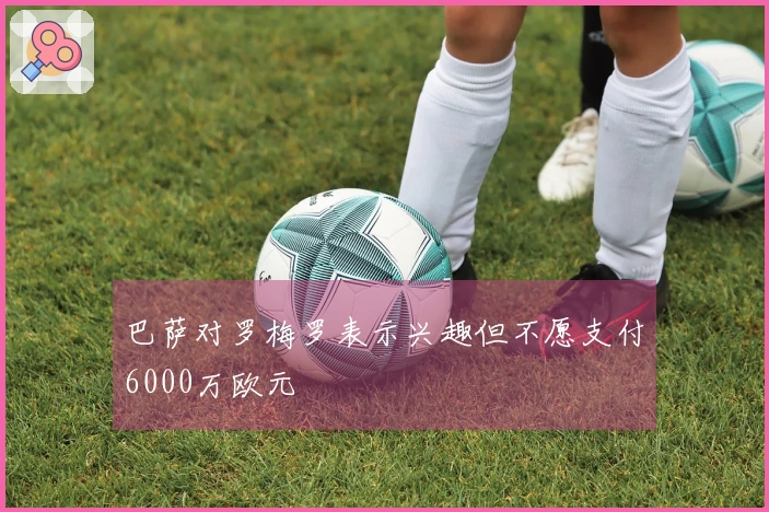 巴萨对罗梅罗表示兴趣但不愿支付6000万欧元