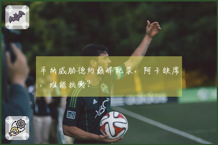 辛纳威胁德约巅峰纪录,阿卡缺席,谁能抗衡?